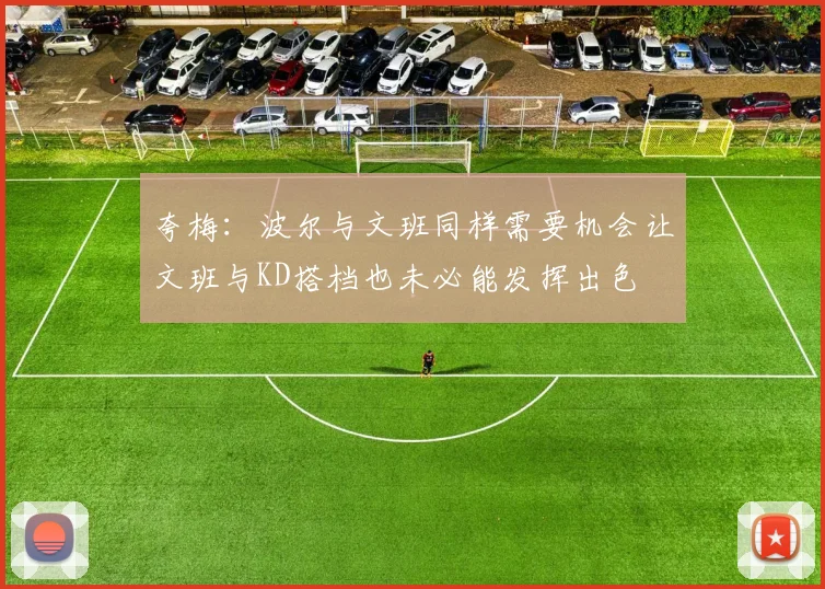 夸梅：波尔与文班同样需要机会让文班与KD搭档也未必能发挥出色