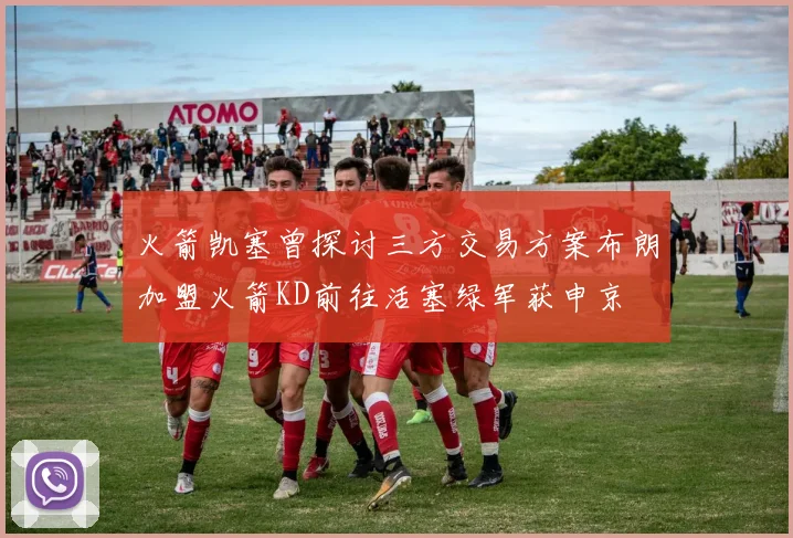 火箭凯塞曾探讨三方交易方案布朗加盟火箭KD前往活塞绿军获申京