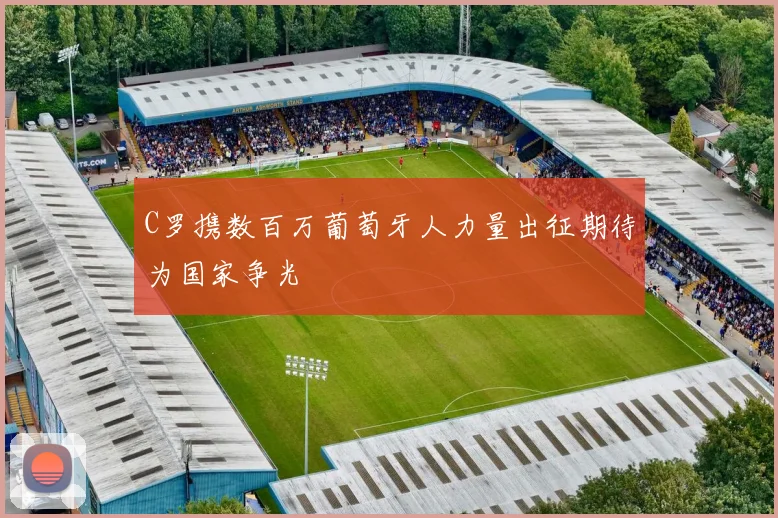 C罗携数百万葡萄牙人力量出征期待为国家争光