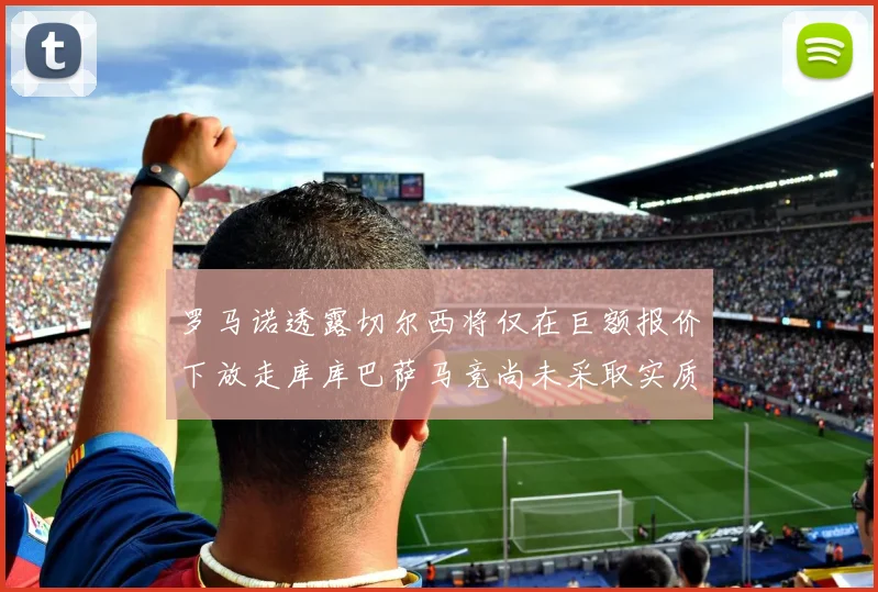 罗马诺透露切尔西将仅在巨额报价下放走库库巴萨马竞尚未采取实质行动