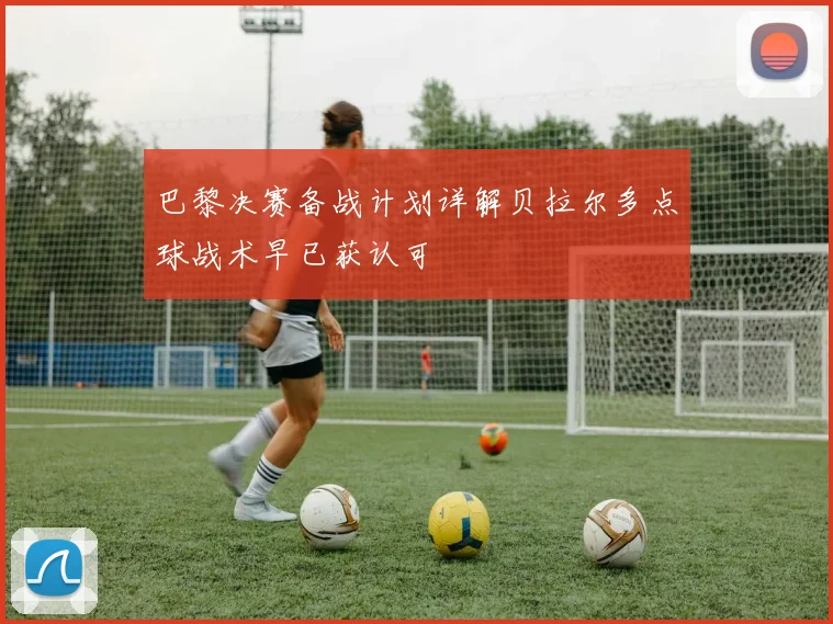 巴黎决赛备战计划详解贝拉尔多点球战术早已获认可