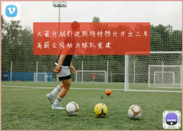 火箭计划引进斯玛特预计开出三年高薪合同助力球队重建